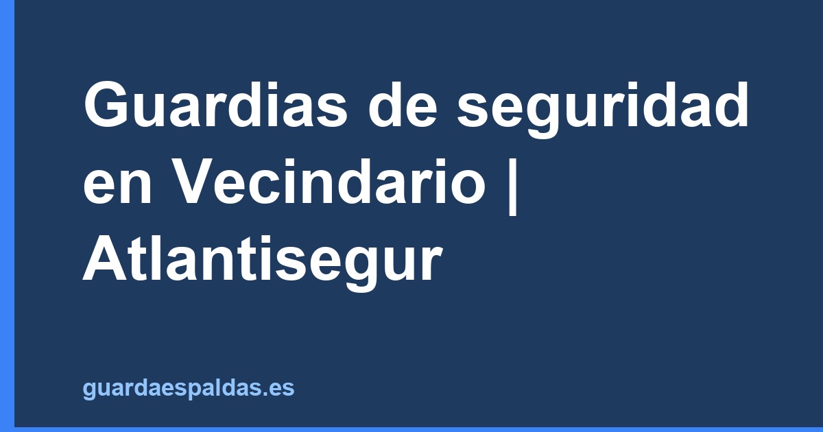 Guardias de seguridad en Vecindario | Atlantisegur