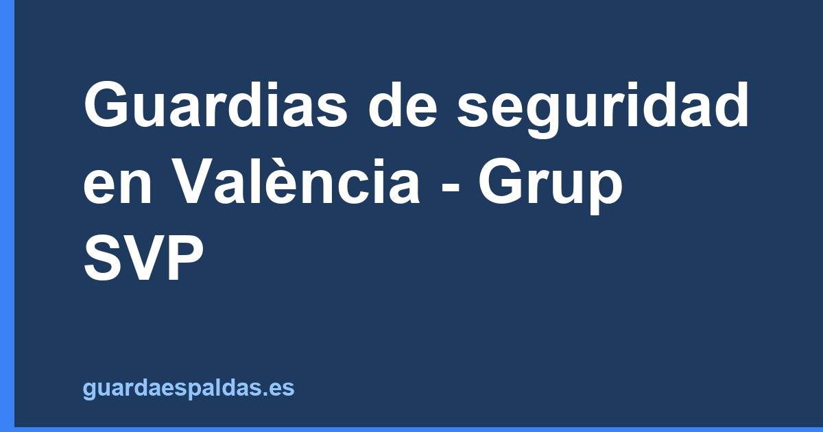 Guardias de seguridad en València - Grup SVP