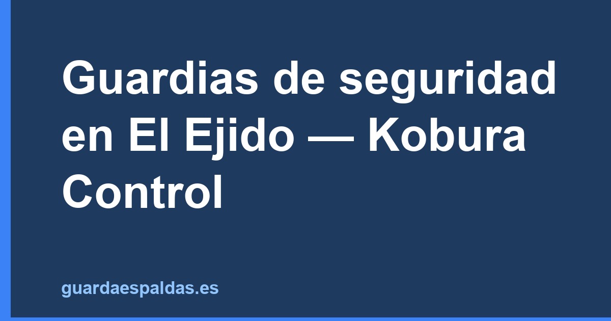 Guardias de seguridad en El Ejido — Kobura Control