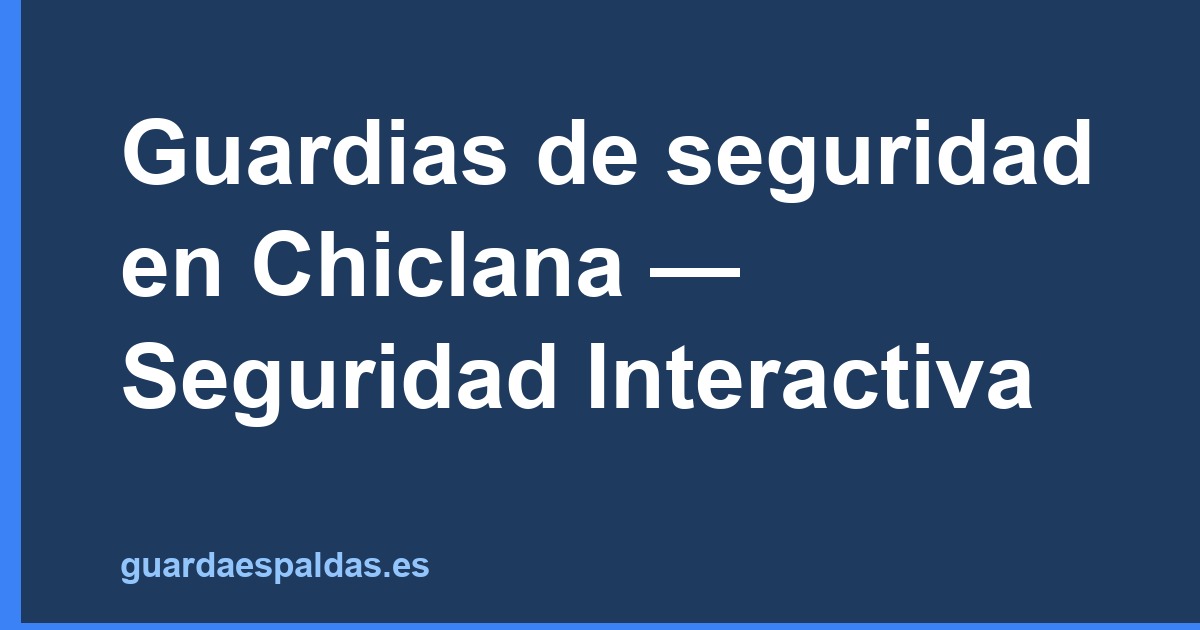 Guardias de seguridad en Chiclana — Seguridad Interactiva